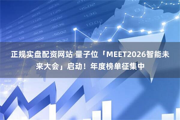 正规实盘配资网站 量子位「MEET2026智能未来大会」启动！年度榜单征集中