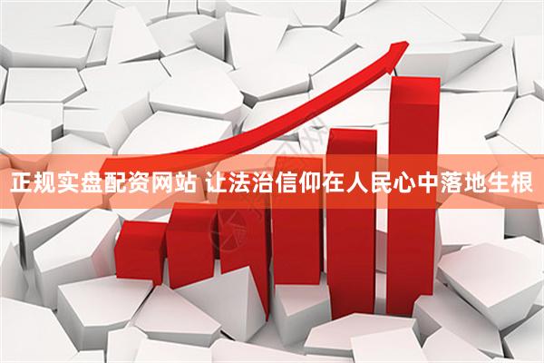 正规实盘配资网站 让法治信仰在人民心中落地生根