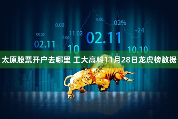 太原股票开户去哪里 工大高科11月28日龙虎榜数据