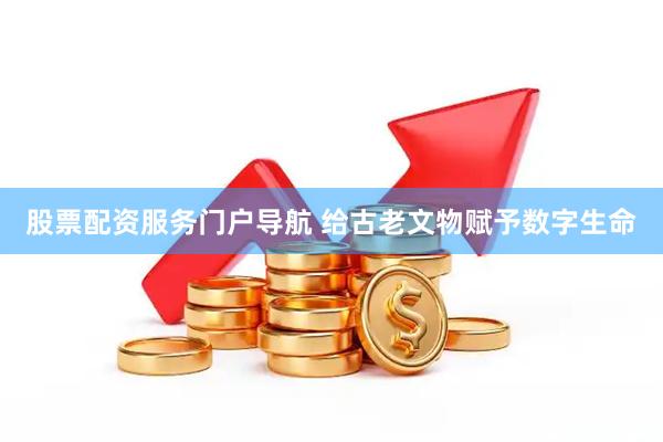 股票配资服务门户导航 给古老文物赋予数字生命