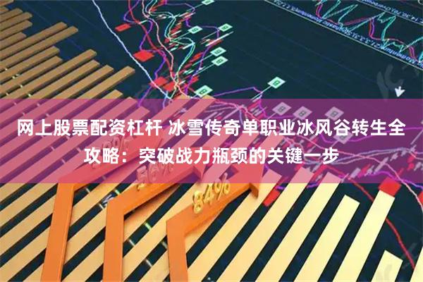 网上股票配资杠杆 冰雪传奇单职业冰风谷转生全攻略：突破战力瓶颈的关键一步