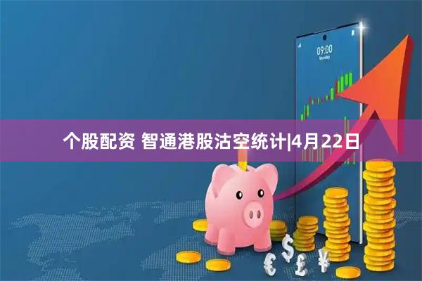 个股配资 智通港股沽空统计|4月22日