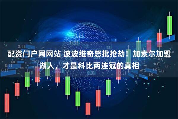 配资门户网网站 波波维奇怒批抢劫！加索尔加盟湖人，才是科比两连冠的真相